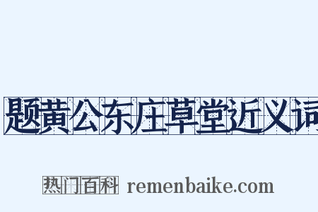 题黄公东庄草堂近义词是什么意思的图片